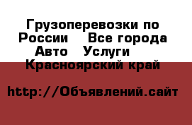 Грузоперевозки по России  - Все города Авто » Услуги   . Красноярский край